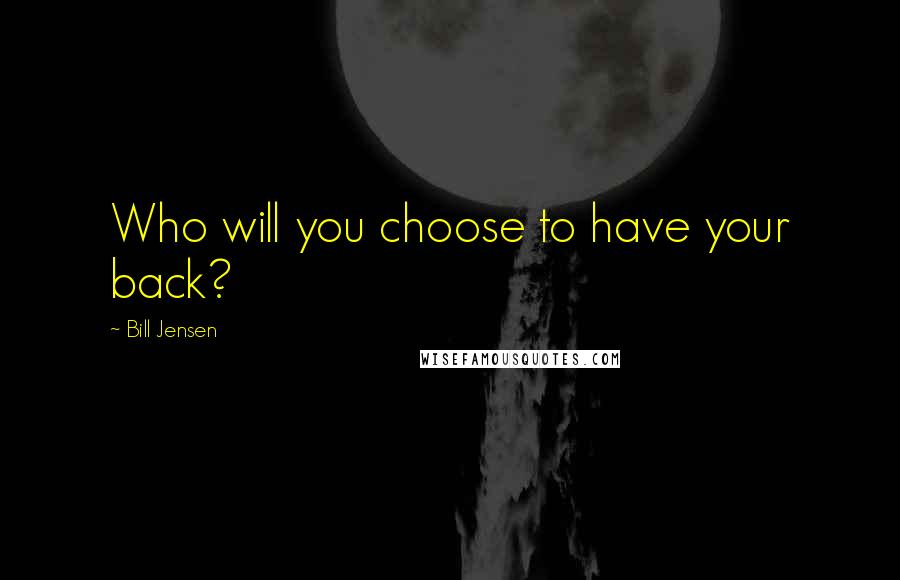 Bill Jensen Quotes: Who will you choose to have your back?