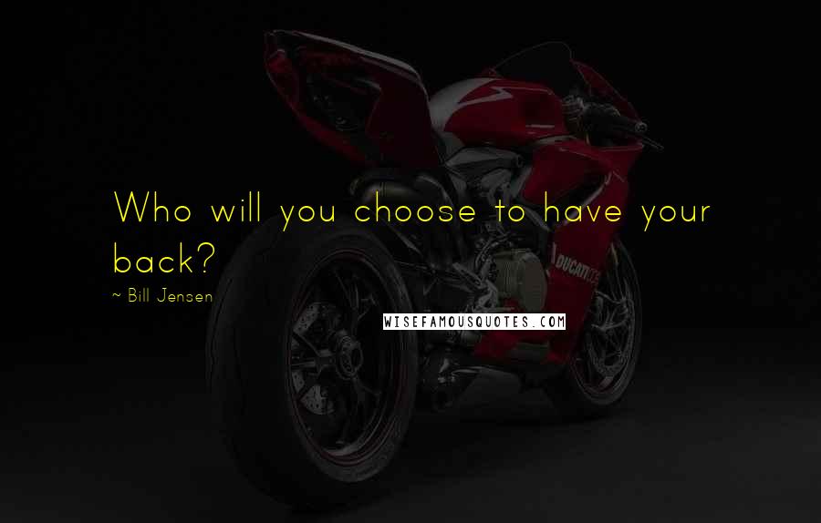 Bill Jensen Quotes: Who will you choose to have your back?