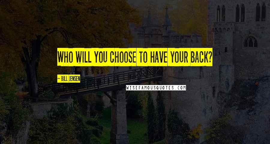 Bill Jensen Quotes: Who will you choose to have your back?