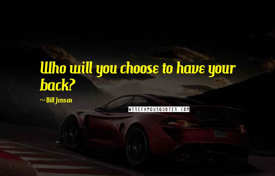 Bill Jensen Quotes: Who will you choose to have your back?