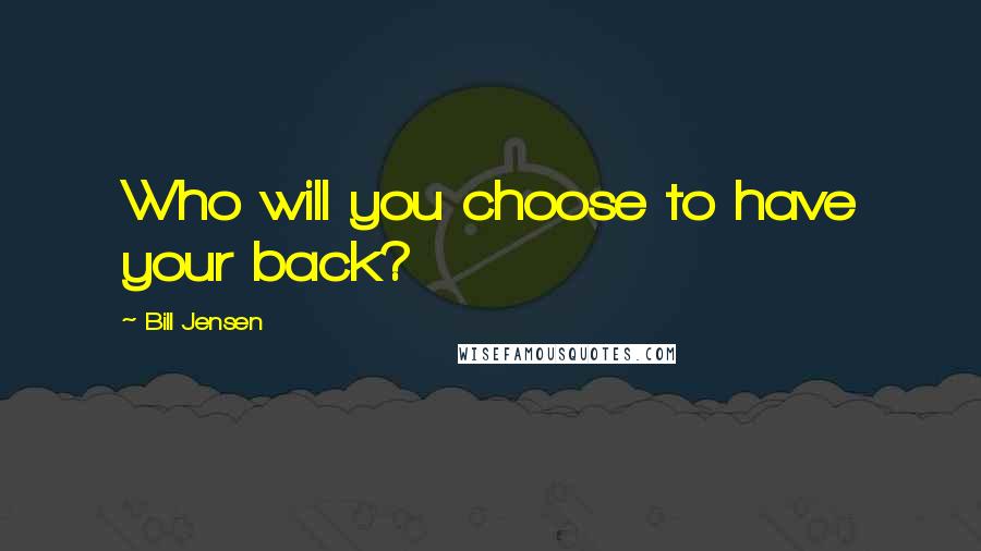 Bill Jensen Quotes: Who will you choose to have your back?
