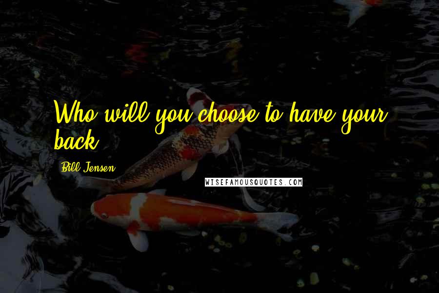 Bill Jensen Quotes: Who will you choose to have your back?
