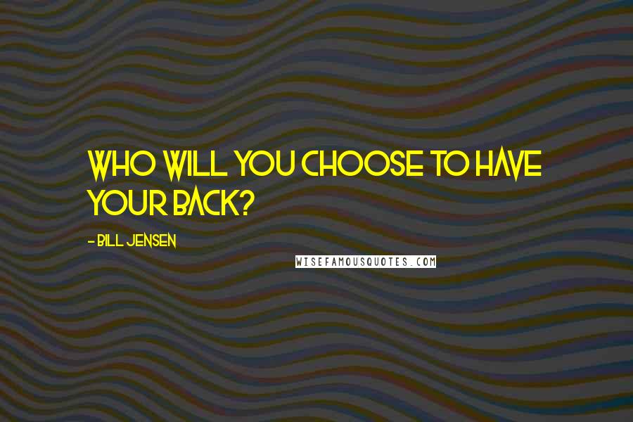 Bill Jensen Quotes: Who will you choose to have your back?