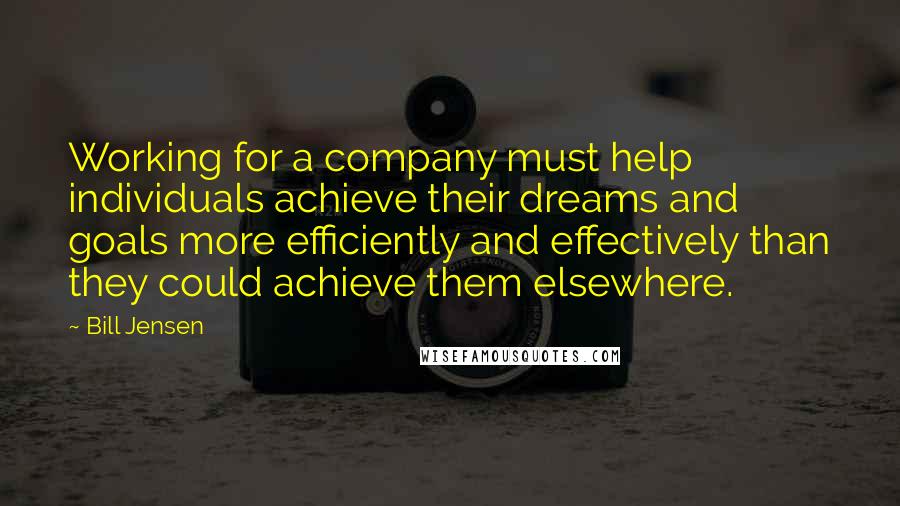 Bill Jensen Quotes: Working for a company must help individuals achieve their dreams and goals more efficiently and effectively than they could achieve them elsewhere.