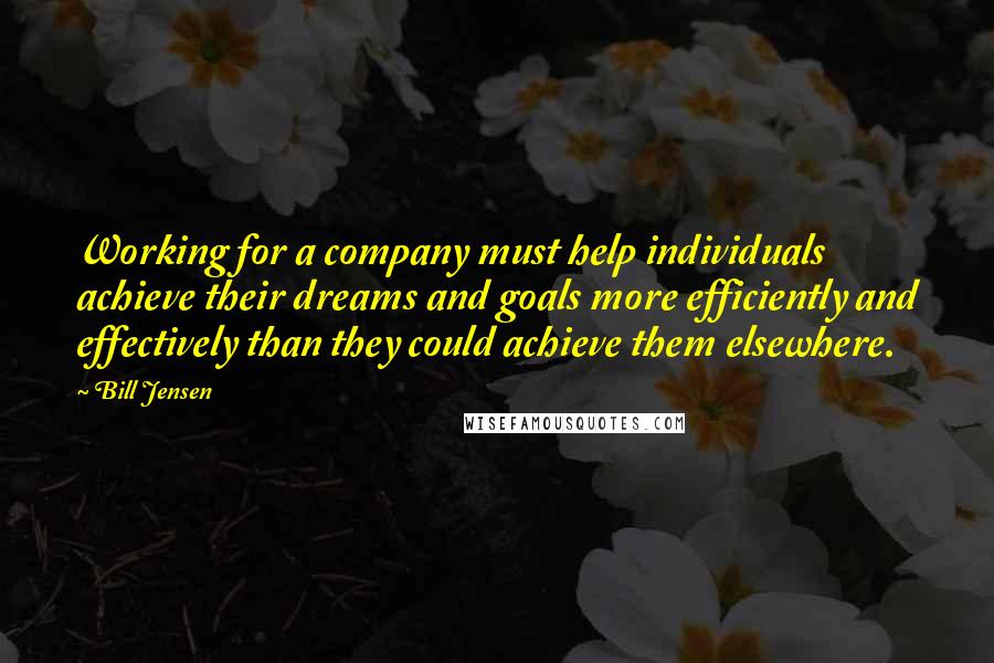 Bill Jensen Quotes: Working for a company must help individuals achieve their dreams and goals more efficiently and effectively than they could achieve them elsewhere.