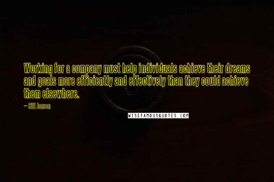 Bill Jensen Quotes: Working for a company must help individuals achieve their dreams and goals more efficiently and effectively than they could achieve them elsewhere.