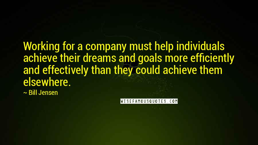 Bill Jensen Quotes: Working for a company must help individuals achieve their dreams and goals more efficiently and effectively than they could achieve them elsewhere.