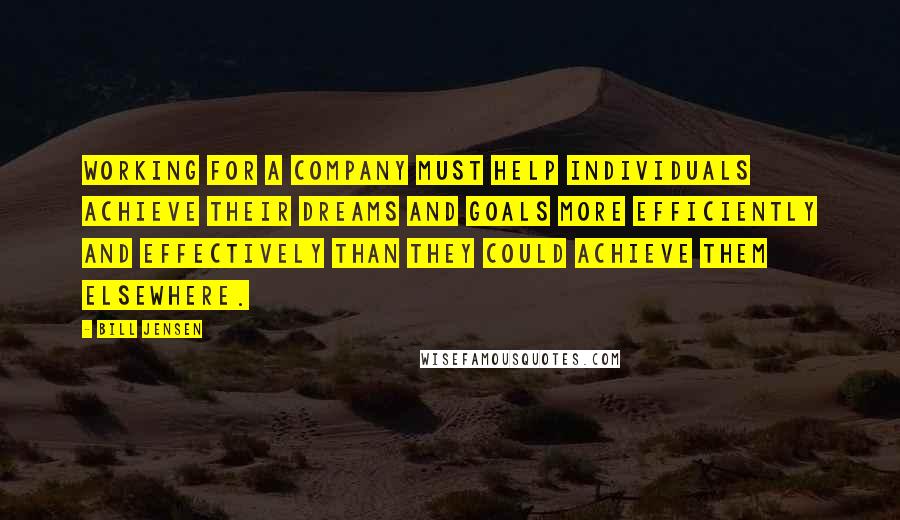 Bill Jensen Quotes: Working for a company must help individuals achieve their dreams and goals more efficiently and effectively than they could achieve them elsewhere.