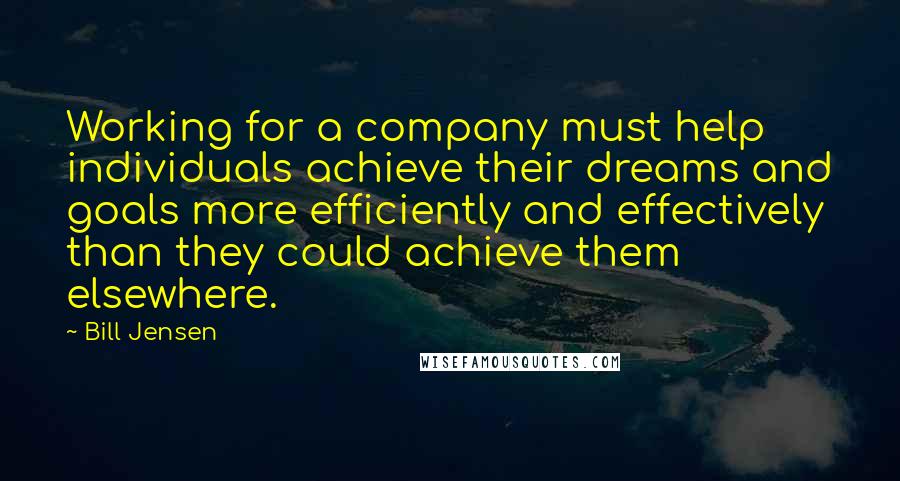 Bill Jensen Quotes: Working for a company must help individuals achieve their dreams and goals more efficiently and effectively than they could achieve them elsewhere.