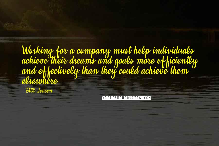 Bill Jensen Quotes: Working for a company must help individuals achieve their dreams and goals more efficiently and effectively than they could achieve them elsewhere.