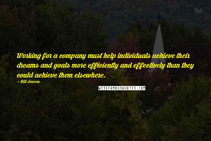 Bill Jensen Quotes: Working for a company must help individuals achieve their dreams and goals more efficiently and effectively than they could achieve them elsewhere.