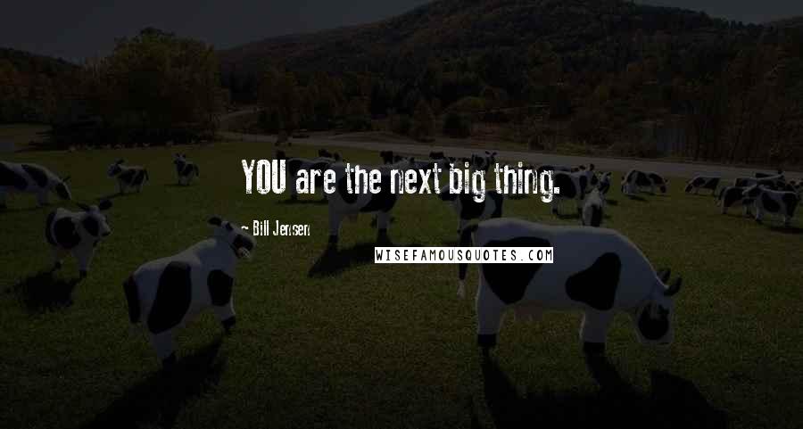 Bill Jensen Quotes: YOU are the next big thing.