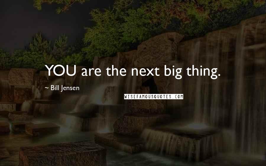 Bill Jensen Quotes: YOU are the next big thing.