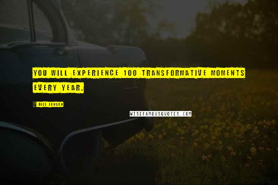 Bill Jensen Quotes: You will experience 100 transformative moments every year.