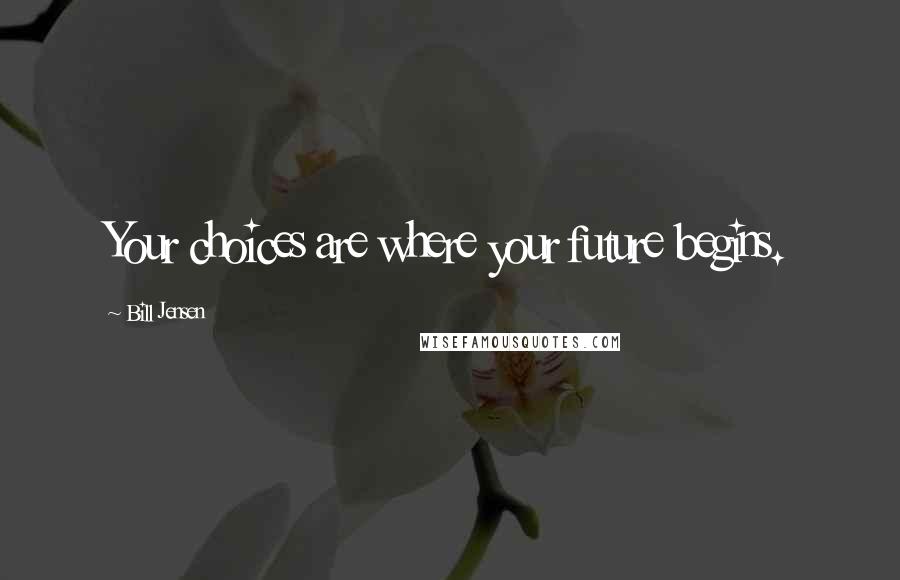 Bill Jensen Quotes: Your choices are where your future begins.