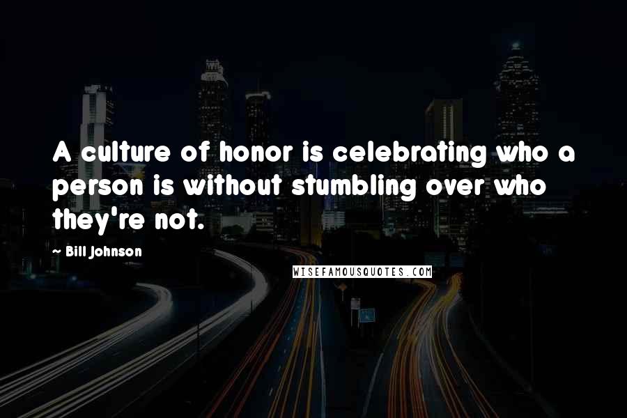 Bill Johnson Quotes: A culture of honor is celebrating who a person is without stumbling over who they're not.