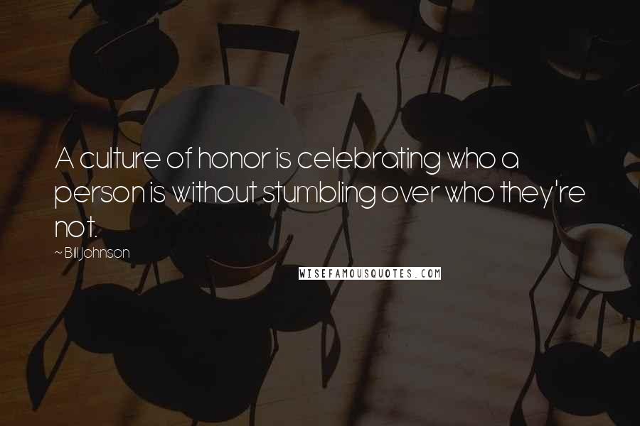 Bill Johnson Quotes: A culture of honor is celebrating who a person is without stumbling over who they're not.