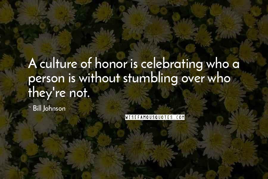 Bill Johnson Quotes: A culture of honor is celebrating who a person is without stumbling over who they're not.