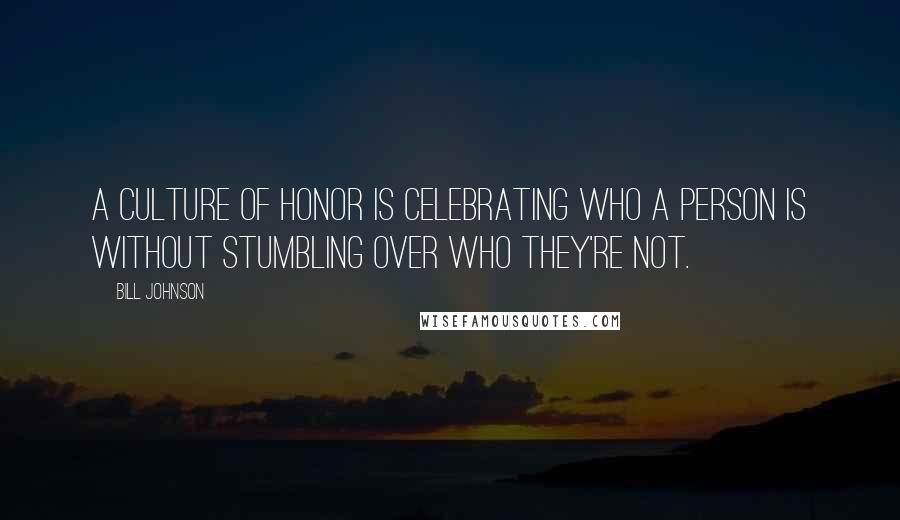 Bill Johnson Quotes: A culture of honor is celebrating who a person is without stumbling over who they're not.