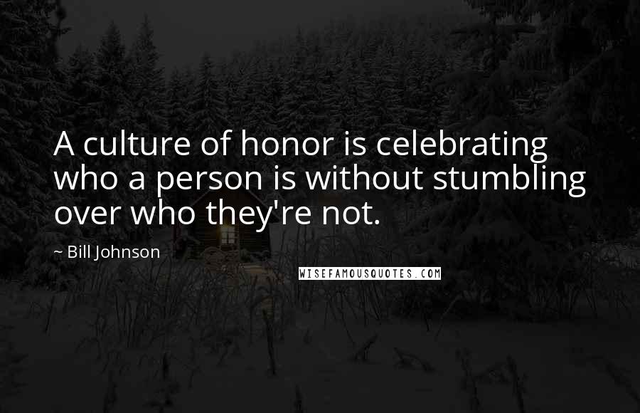 Bill Johnson Quotes: A culture of honor is celebrating who a person is without stumbling over who they're not.