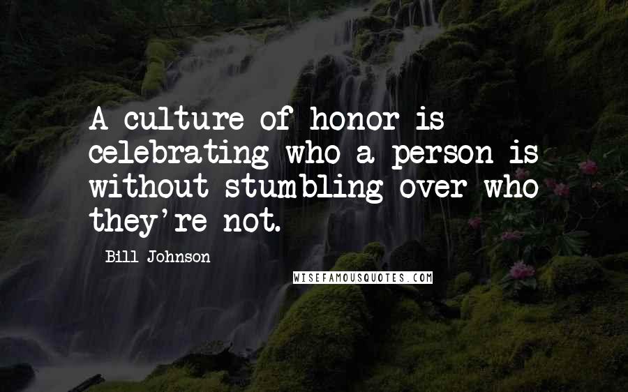 Bill Johnson Quotes: A culture of honor is celebrating who a person is without stumbling over who they're not.