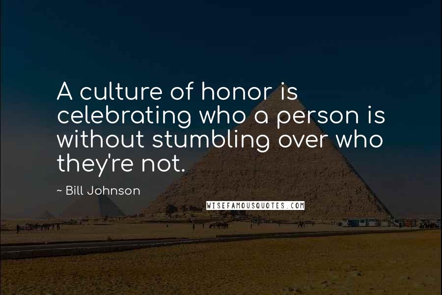 Bill Johnson Quotes: A culture of honor is celebrating who a person is without stumbling over who they're not.