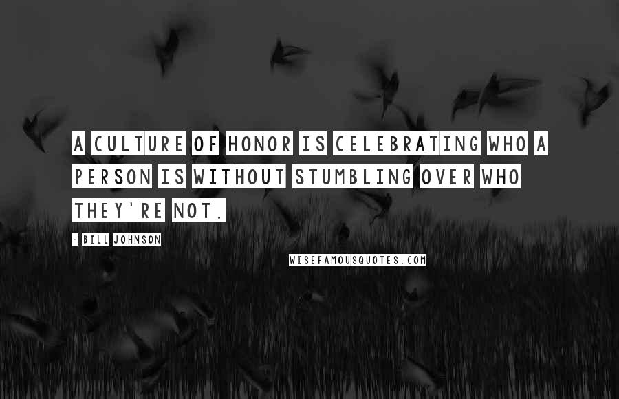 Bill Johnson Quotes: A culture of honor is celebrating who a person is without stumbling over who they're not.