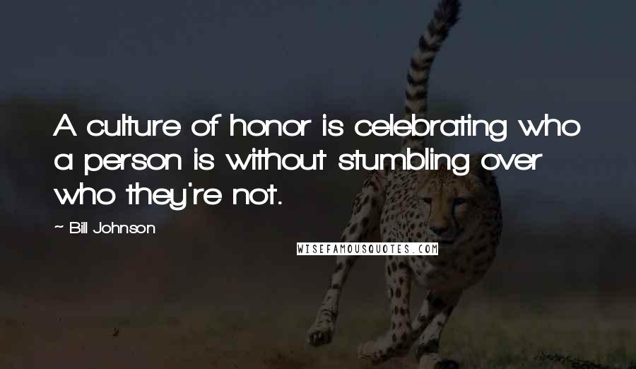 Bill Johnson Quotes: A culture of honor is celebrating who a person is without stumbling over who they're not.