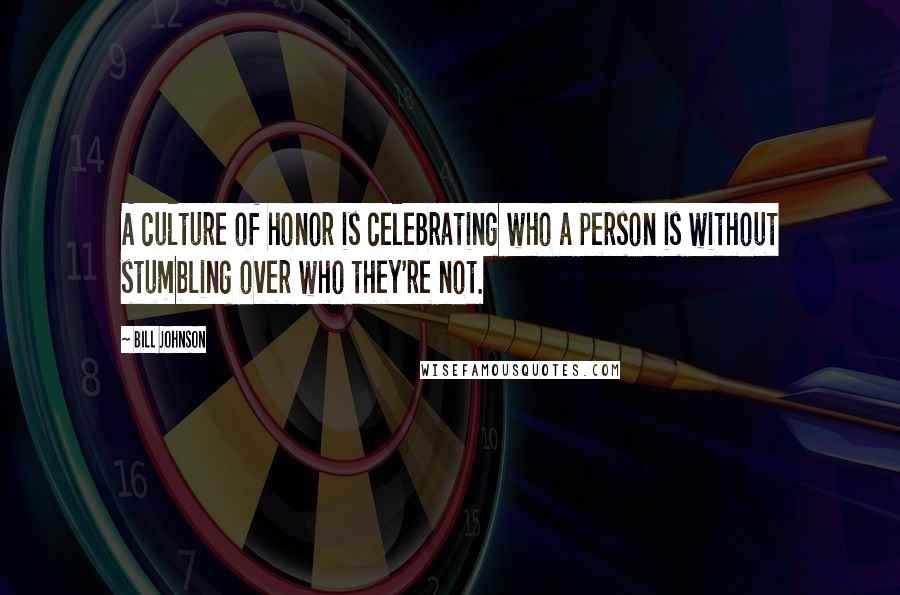 Bill Johnson Quotes: A culture of honor is celebrating who a person is without stumbling over who they're not.