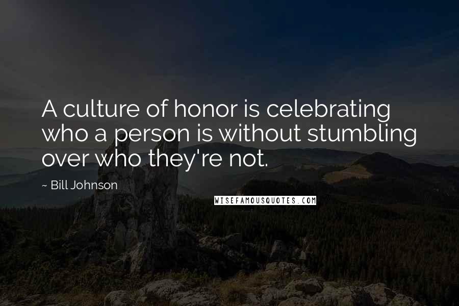 Bill Johnson Quotes: A culture of honor is celebrating who a person is without stumbling over who they're not.