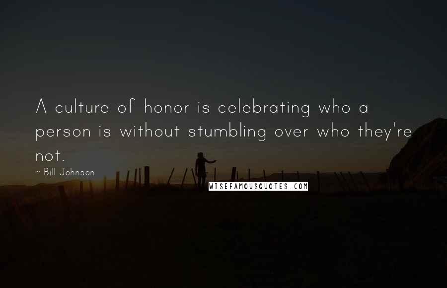 Bill Johnson Quotes: A culture of honor is celebrating who a person is without stumbling over who they're not.