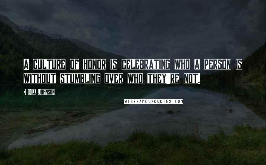 Bill Johnson Quotes: A culture of honor is celebrating who a person is without stumbling over who they're not.