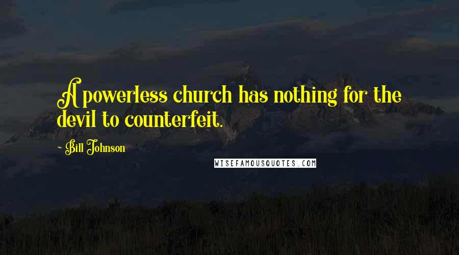 Bill Johnson Quotes: A powerless church has nothing for the devil to counterfeit.