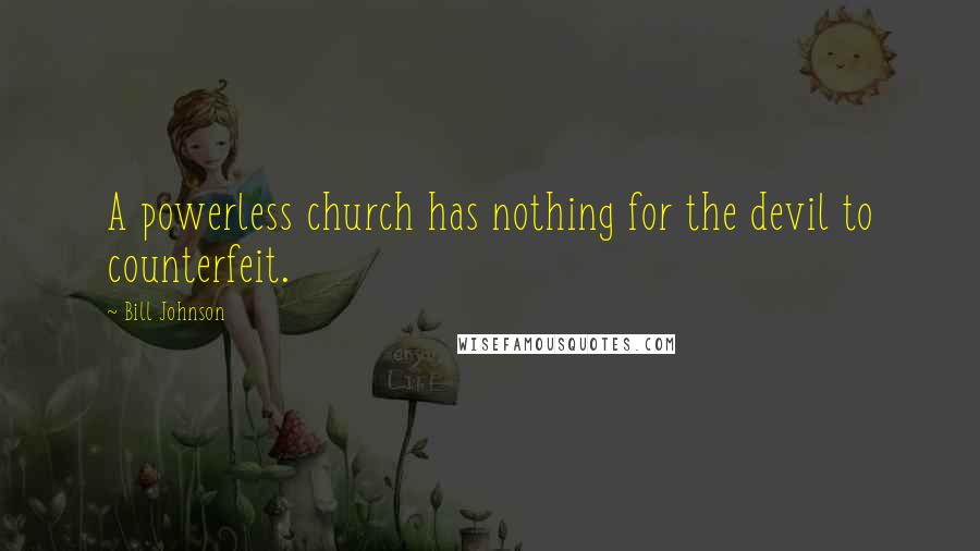 Bill Johnson Quotes: A powerless church has nothing for the devil to counterfeit.