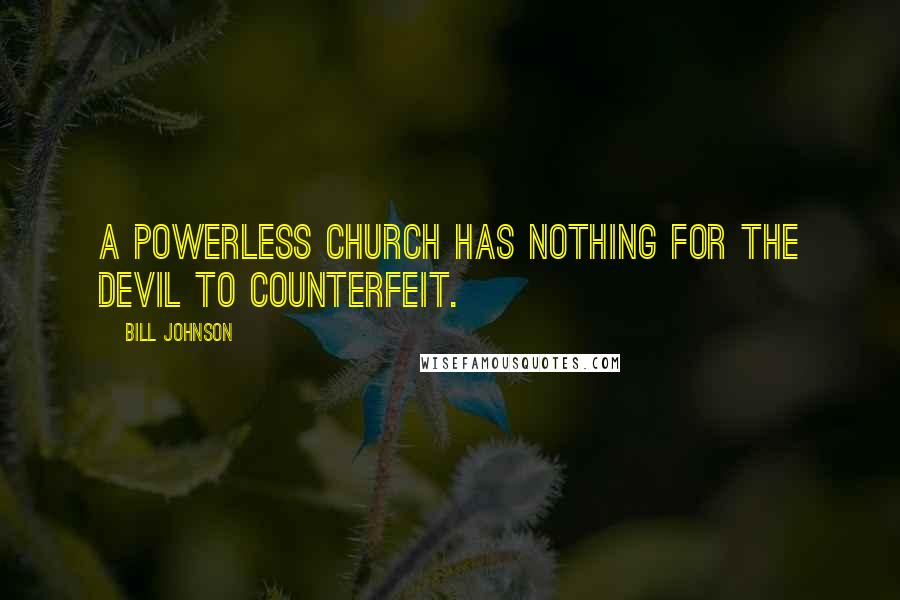 Bill Johnson Quotes: A powerless church has nothing for the devil to counterfeit.