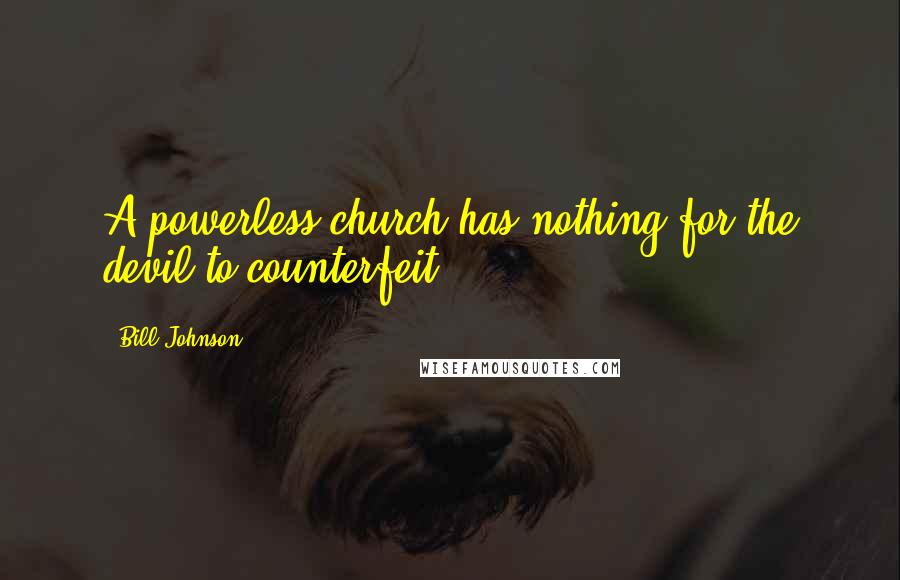 Bill Johnson Quotes: A powerless church has nothing for the devil to counterfeit.