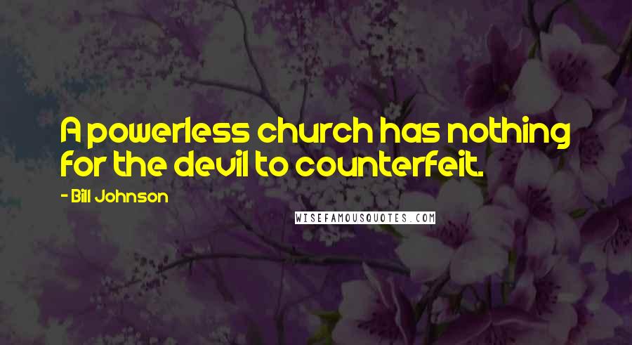 Bill Johnson Quotes: A powerless church has nothing for the devil to counterfeit.