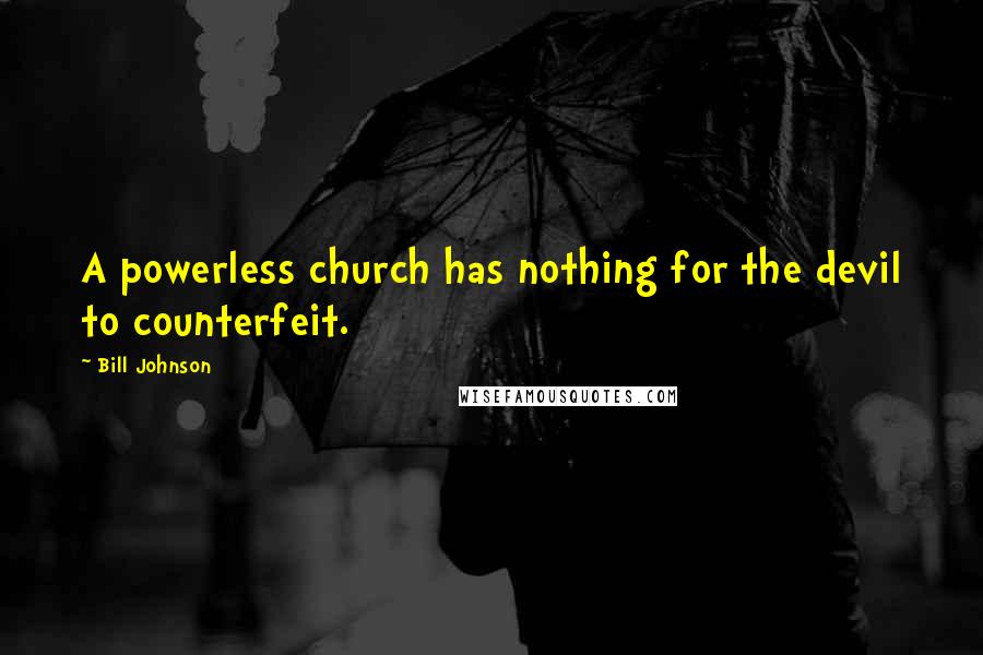 Bill Johnson Quotes: A powerless church has nothing for the devil to counterfeit.