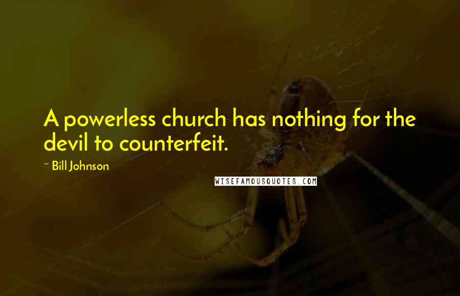Bill Johnson Quotes: A powerless church has nothing for the devil to counterfeit.