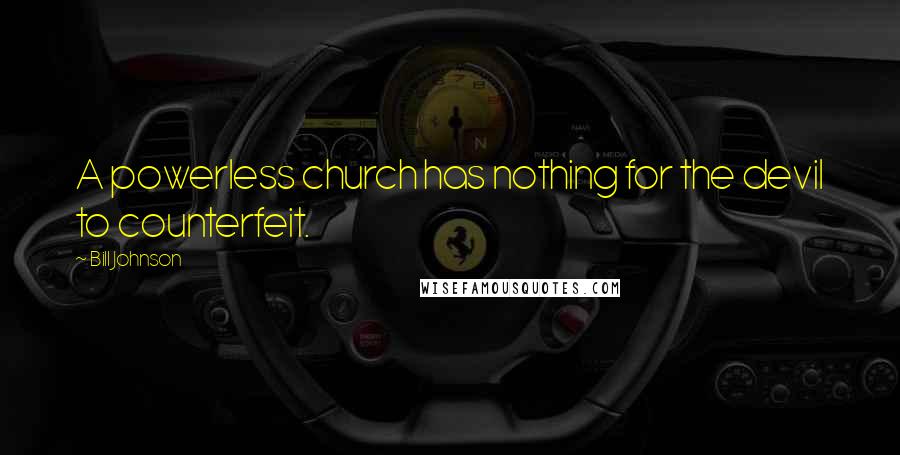 Bill Johnson Quotes: A powerless church has nothing for the devil to counterfeit.