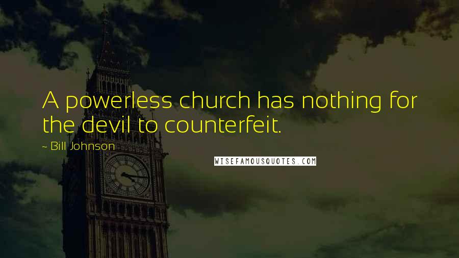 Bill Johnson Quotes: A powerless church has nothing for the devil to counterfeit.