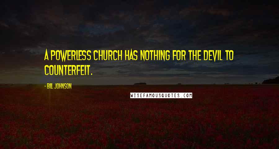 Bill Johnson Quotes: A powerless church has nothing for the devil to counterfeit.