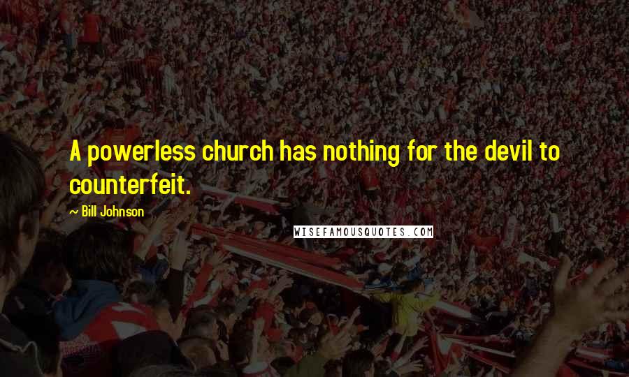 Bill Johnson Quotes: A powerless church has nothing for the devil to counterfeit.