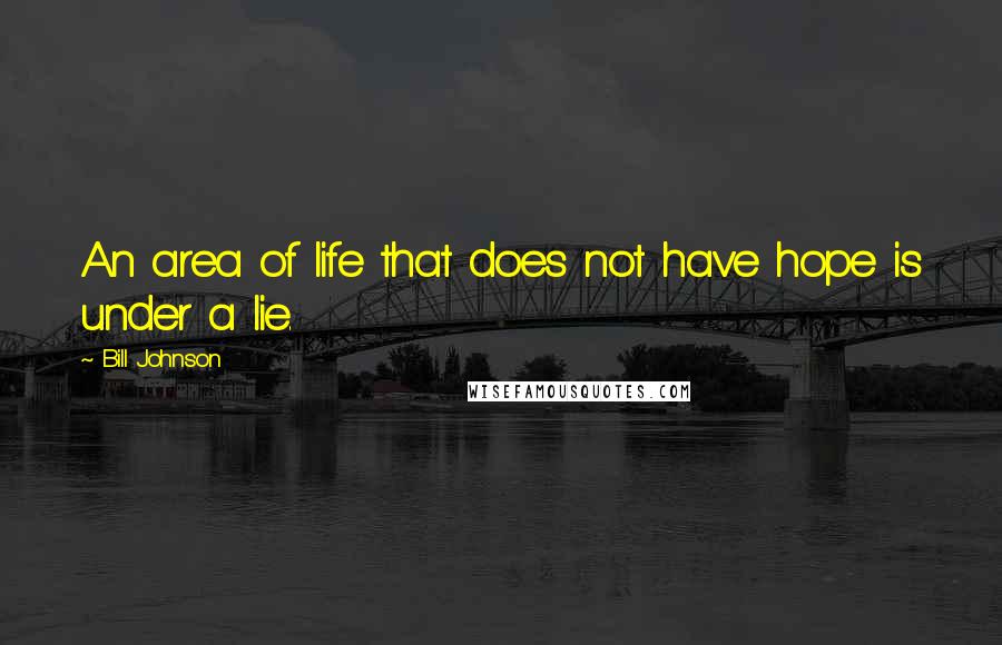 Bill Johnson Quotes: An area of life that does not have hope is under a lie.