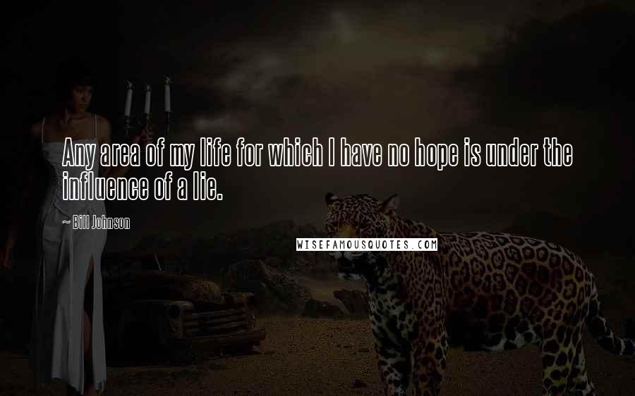 Bill Johnson Quotes: Any area of my life for which I have no hope is under the influence of a lie.