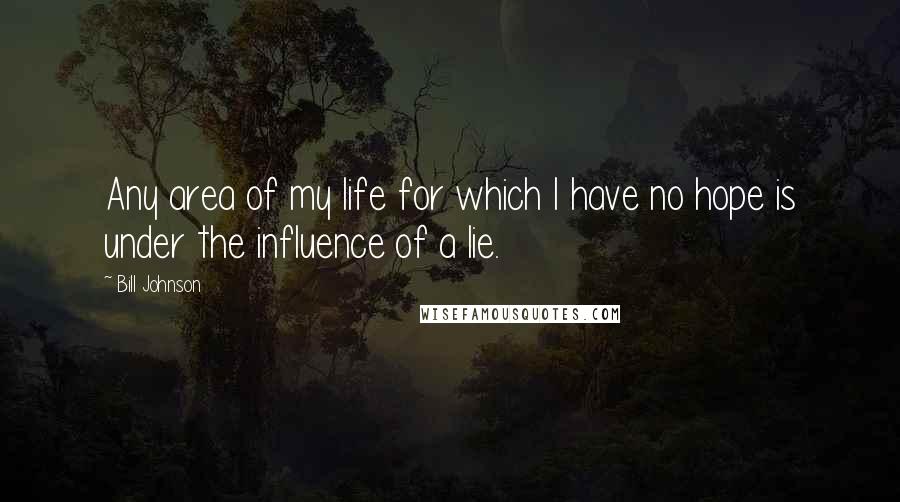 Bill Johnson Quotes: Any area of my life for which I have no hope is under the influence of a lie.