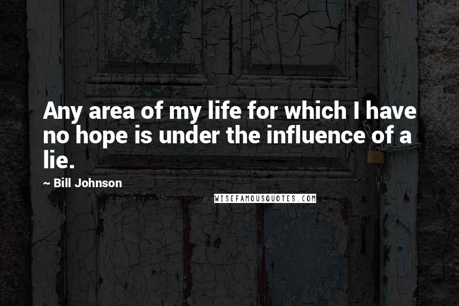 Bill Johnson Quotes: Any area of my life for which I have no hope is under the influence of a lie.