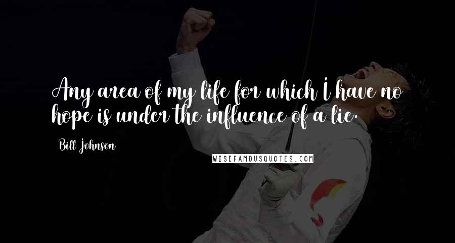 Bill Johnson Quotes: Any area of my life for which I have no hope is under the influence of a lie.