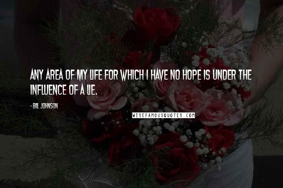 Bill Johnson Quotes: Any area of my life for which I have no hope is under the influence of a lie.