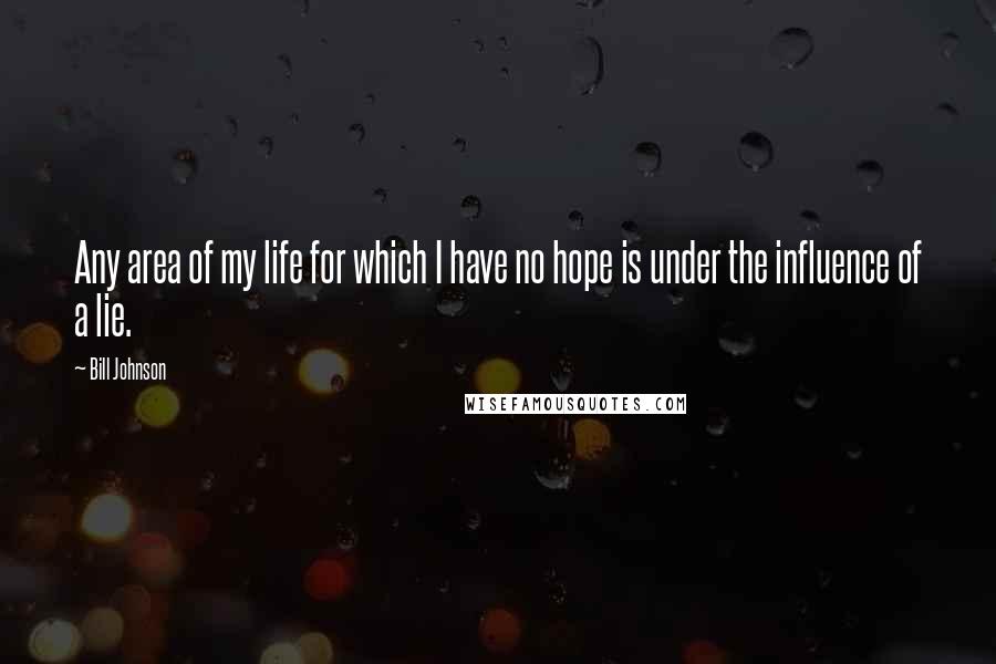 Bill Johnson Quotes: Any area of my life for which I have no hope is under the influence of a lie.